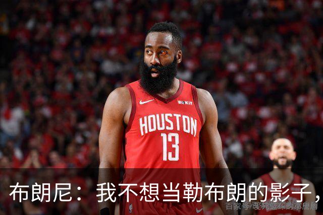 布朗尼：我不想当勒布朗的影子，想做自己的明星