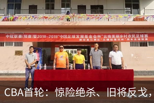 CBA首轮：惊险绝杀、旧将反戈，四场比赛各有千秋